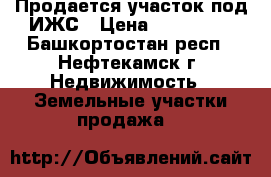 Продается участок под ИЖС › Цена ­ 370 000 - Башкортостан респ., Нефтекамск г. Недвижимость » Земельные участки продажа   